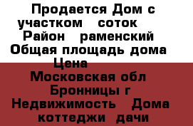 Продается Дом с участком 6 соток. .  › Район ­ раменский › Общая площадь дома ­ 250 › Цена ­ 17 000 000 - Московская обл., Бронницы г. Недвижимость » Дома, коттеджи, дачи продажа   